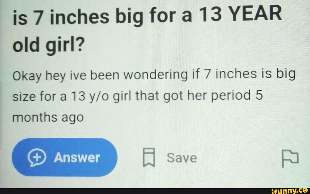 is-7-inches-big-for-a-13-year-old-girl-okay-hey-ive-been-wondering-if