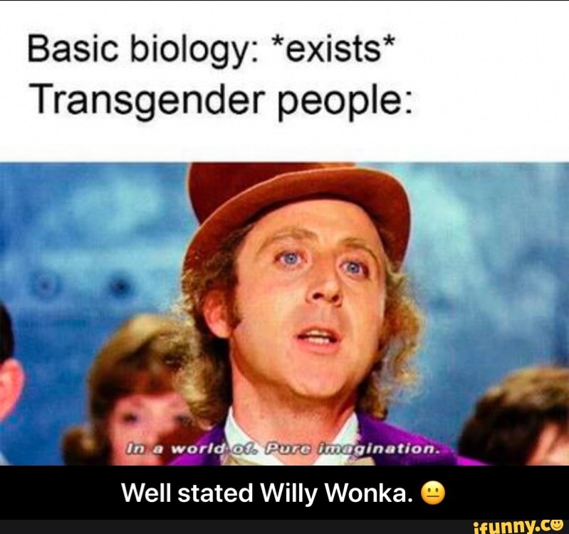 Basic Biology exists Transgender People Well Stated Willy Wonka Well Stated Willy Wonka 