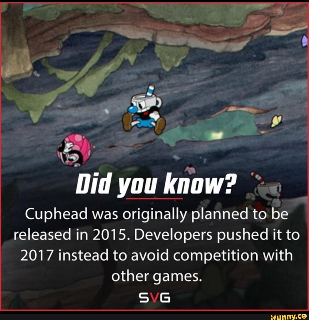 Did y you ki know?
Cuphead was originally planned to be released in 2015. Developers pushed it to
2017 instead to avoid competition with other games.
SVG