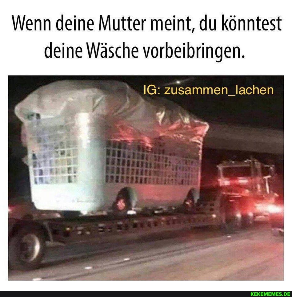 Wenn deine Mutter meint, du könntest deine Wäsche vorbeibringen.
IG: zusammen lachen