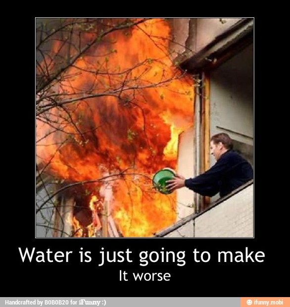 Water' is just
going to make
It worse - Water is just going to make
It worse