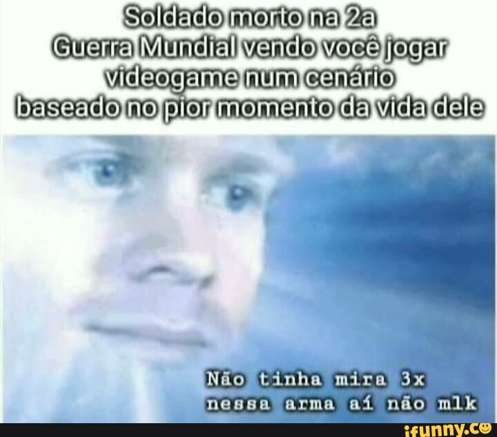 Sojicto mento ma
[GuerrajMundialivendoNocelogarl
Videogamelnumicenário) essado mo momento ch vira
NãoBtinha nessa arma aí não mlk
