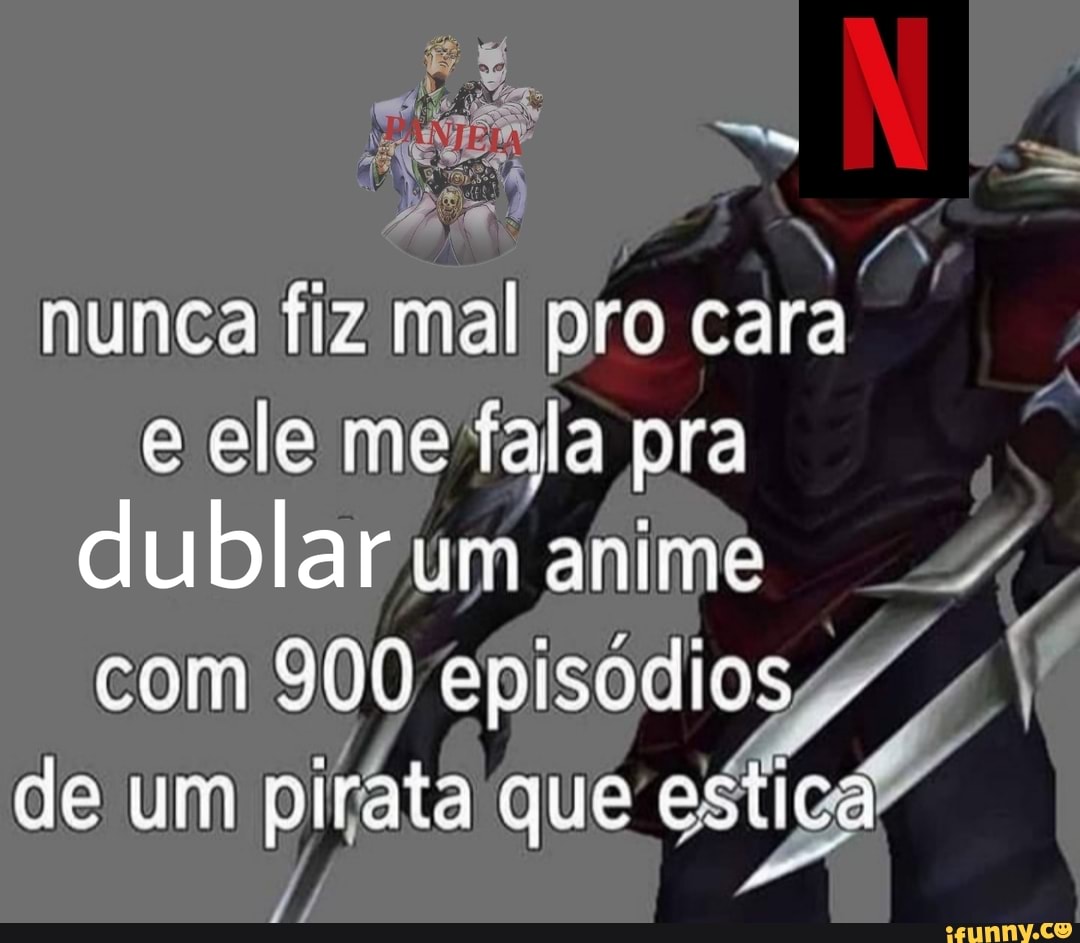 nunca fiz malpro cara e ele me fala pra dublar um anime com 900 episo: de um pirata que
