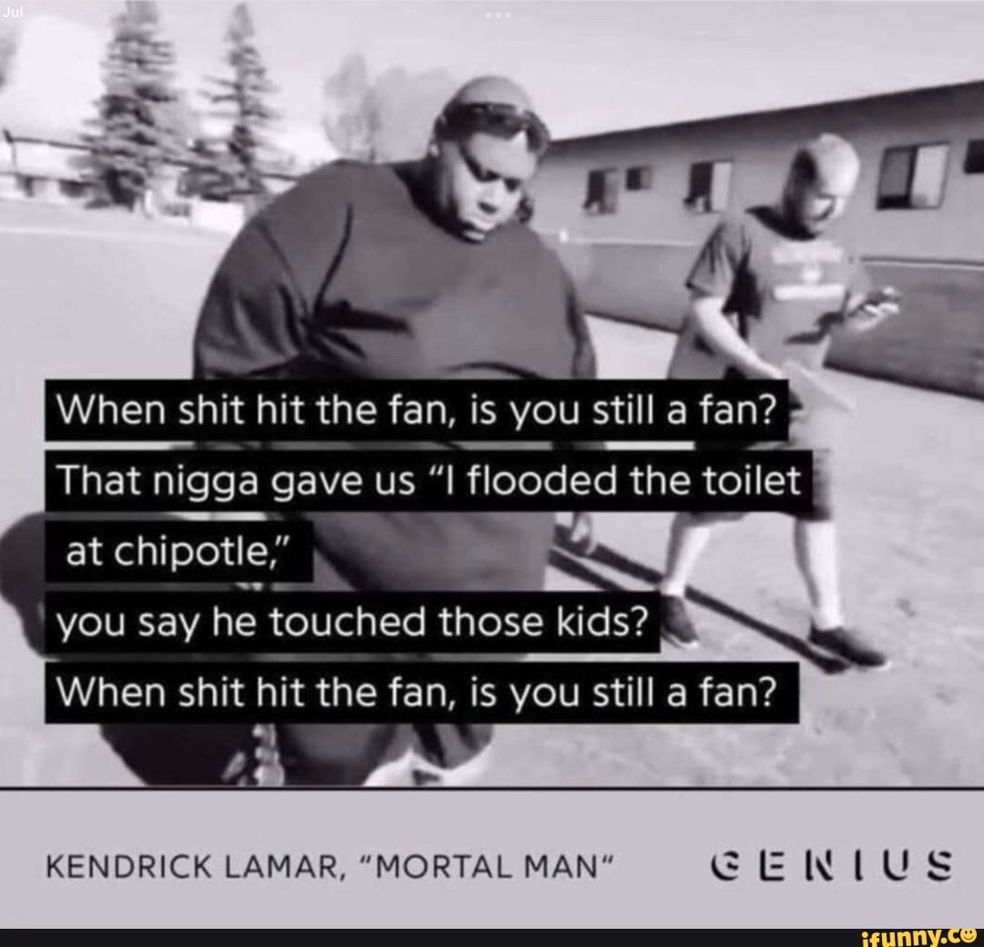 When shit hit the fan, is you still a fan? - That nigga gave us 