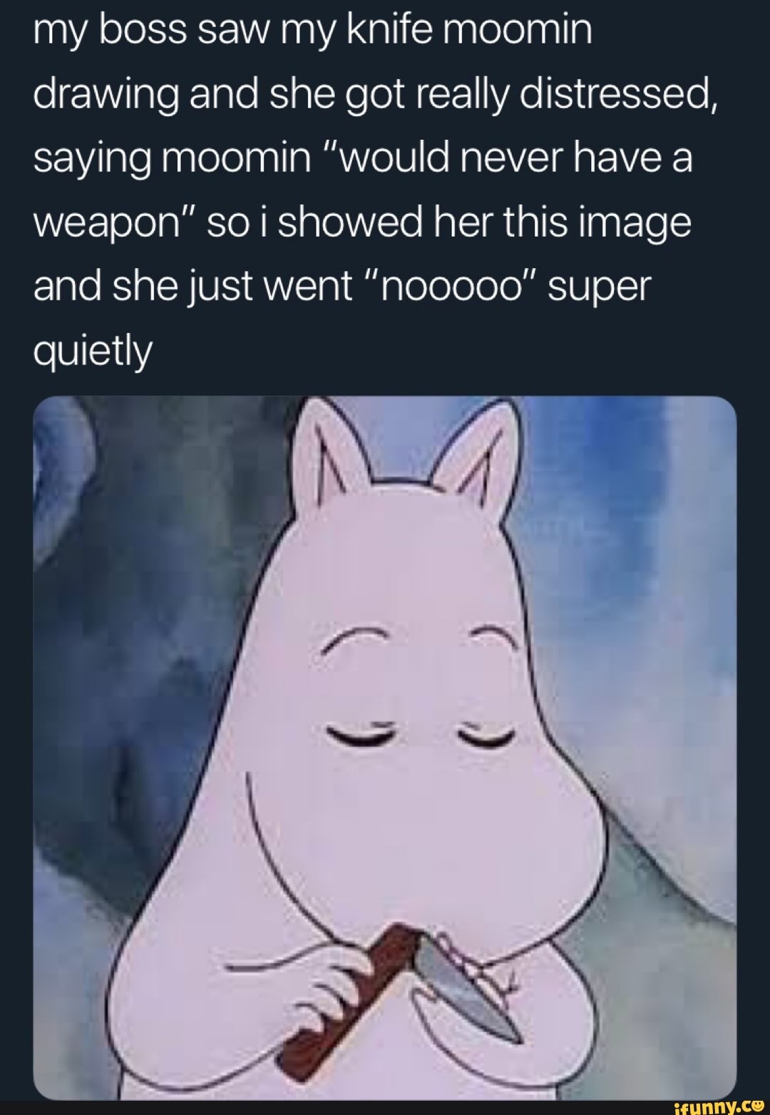 My Boss Saw My Knife Moomin Drawing And She Got Really Distressed Saying Moomin Would Never Have A Weapon So I Showed Her This Image And She Just Went Nooooo Super Quietly