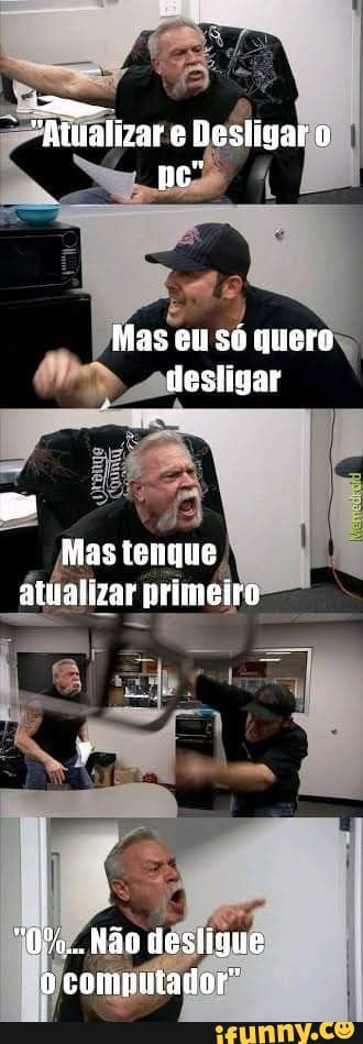 Atmalizar e Desligar po"
Mas eu só quero desligar
Mas tenque atnalizar primeiro
"0%... Não desligue computador"