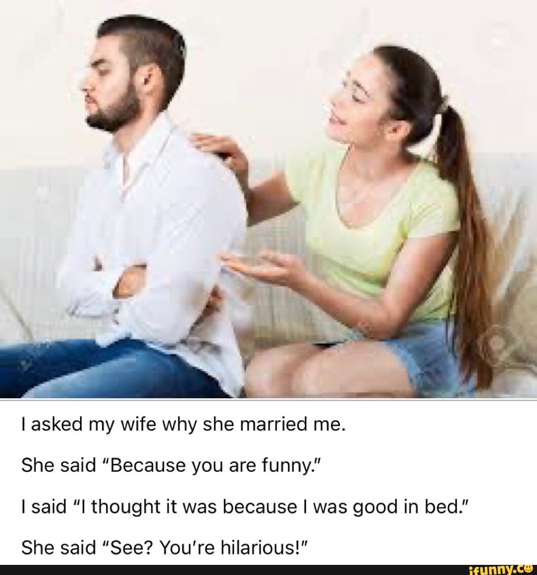I Asked My Wife Why She Married Me She Said Because You Are Funny I