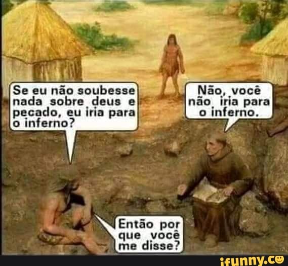 Se eu não soubesse Não, você você nada sobre deus el não, iria para
pecado, eu iria para o inferno.
o inferno?
Então por que você me disse?