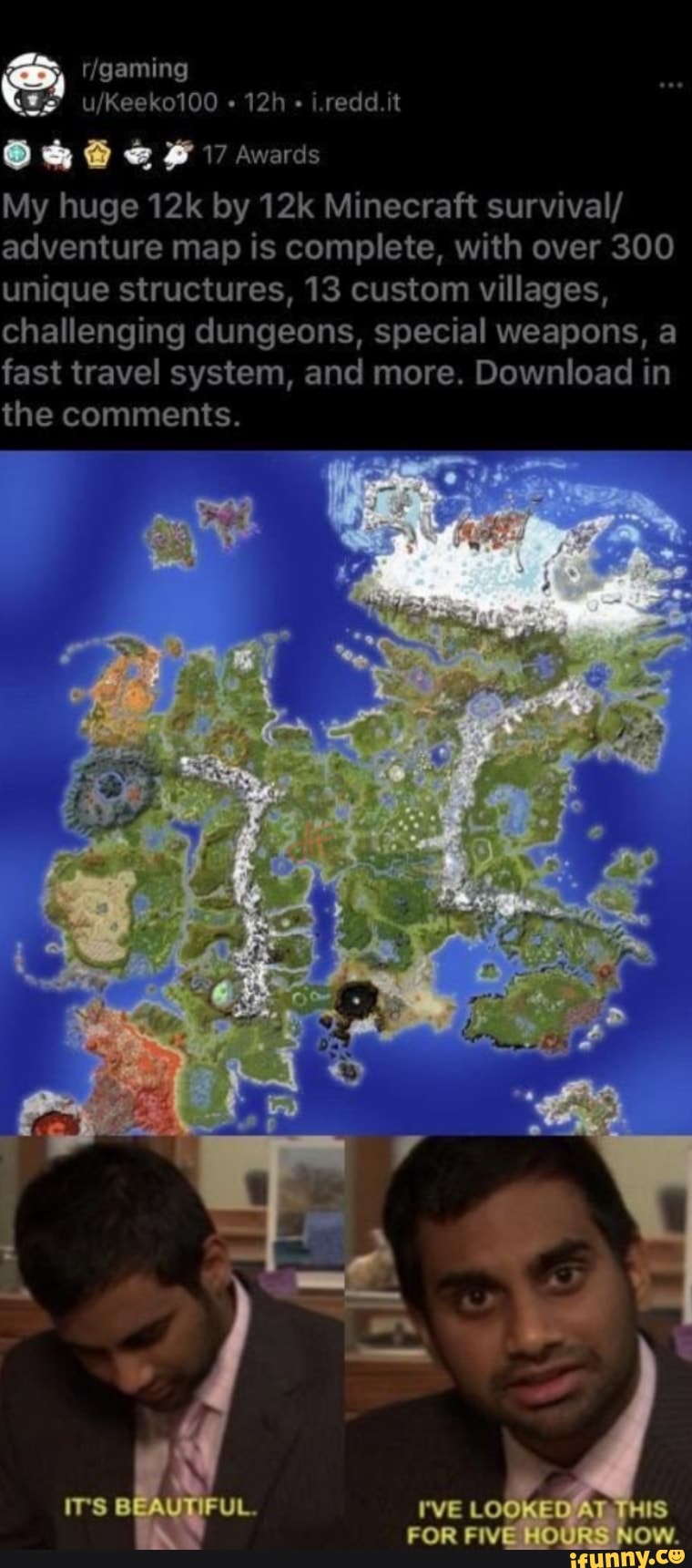 My huge 12k by 12k Minecraft survival/
adventure is complete, with 300
unique structures, 13 custom villages,
challenging dungeons, special weapons, a
fast travel and Download in