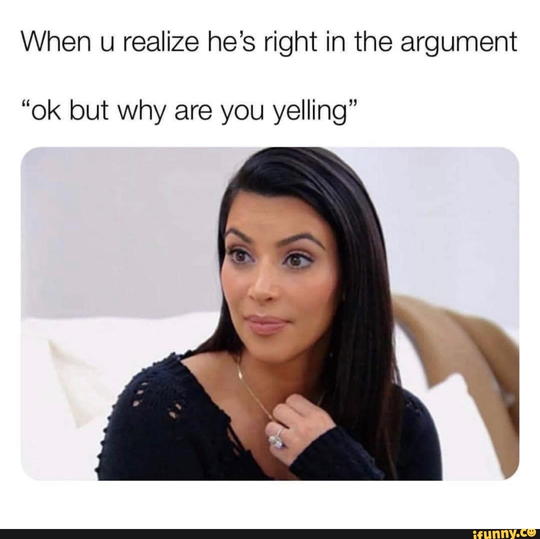 When u realize he's right in the argument
"ok but why are you yelling"