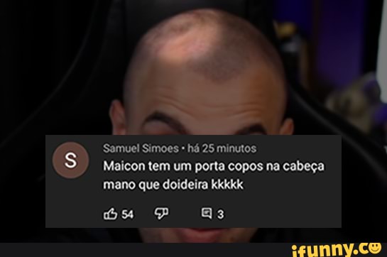 Samuel Simoes há minutos Maicon tem um porta copos na cabeça mano que doideira kkkkk ús P