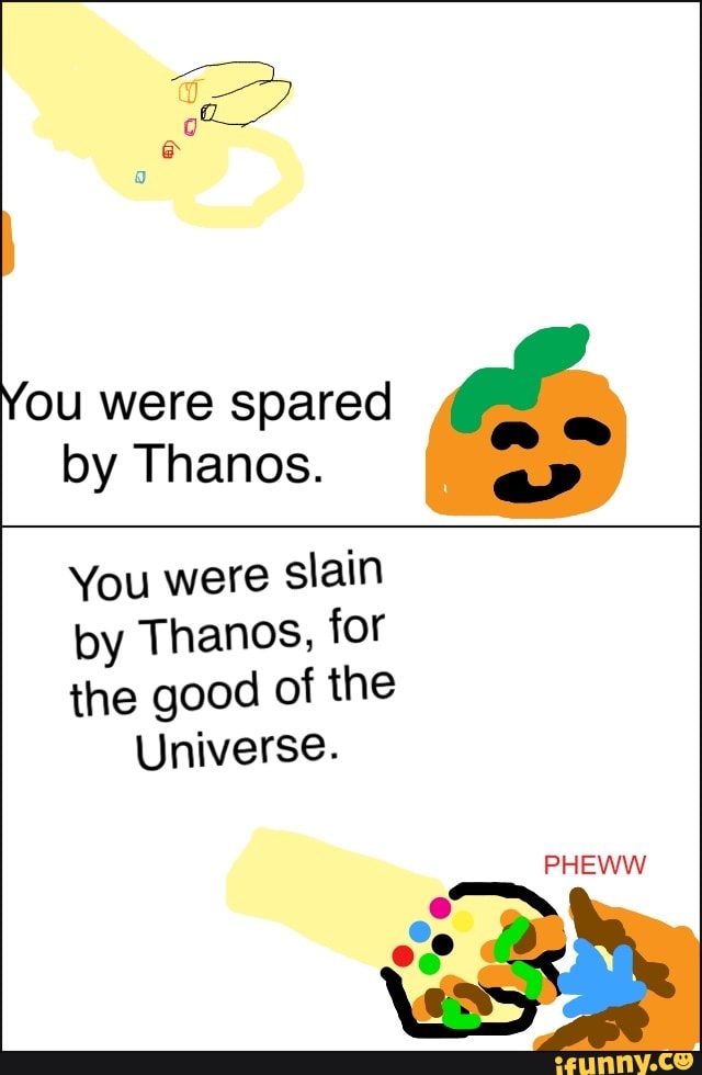 You Were Spared O By Thanos You Were Slain By Thanos For The Good Of The Universe Ifunny