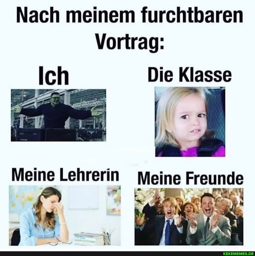Nach meinem furchtbaren
Vortrag:
Die Klasse
Meine Lehrerin Weine Freunde