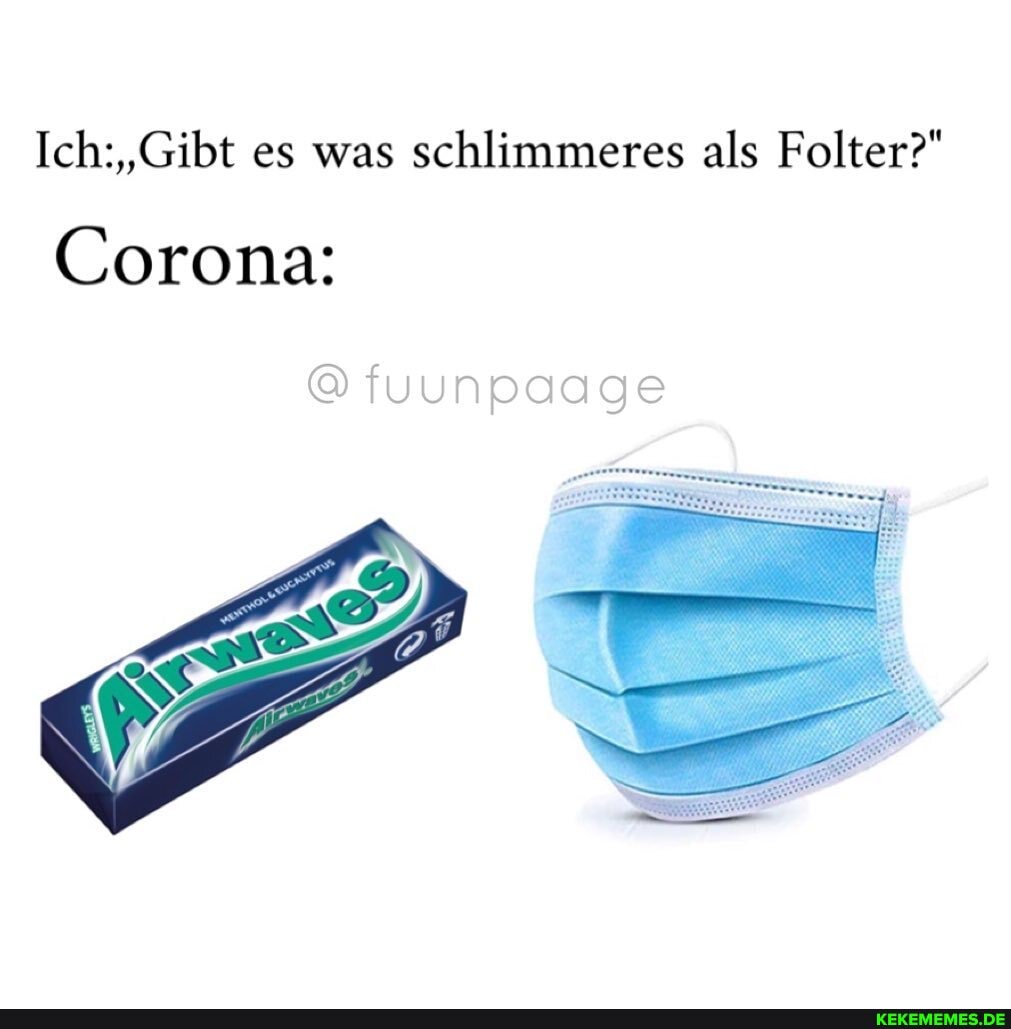 Ich:, 'Gibt es was schlimmeres als Folter?"
fuunpaage
Corona: