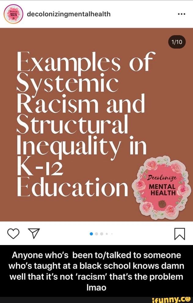 S decolonizingmentalhealth
I xamples of
Systemic
Racism and
Structural
Inequality in
Education €
Anyone who's been to/talked to someone
who's taught at a black school knows damn
well that it's not 'racism' that's the problem - Anyone who’s been to/talked to someone who’s taught at a black school knows damn well that it’s not ‘racism’ that’s the problem lmao