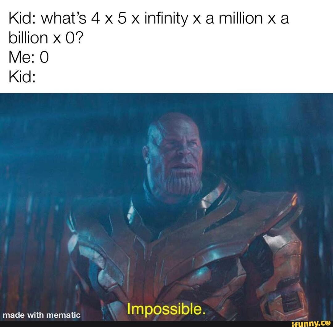 Kid: what's 4 x 5 x infinity x a million x a
billion x 0?
Kid: