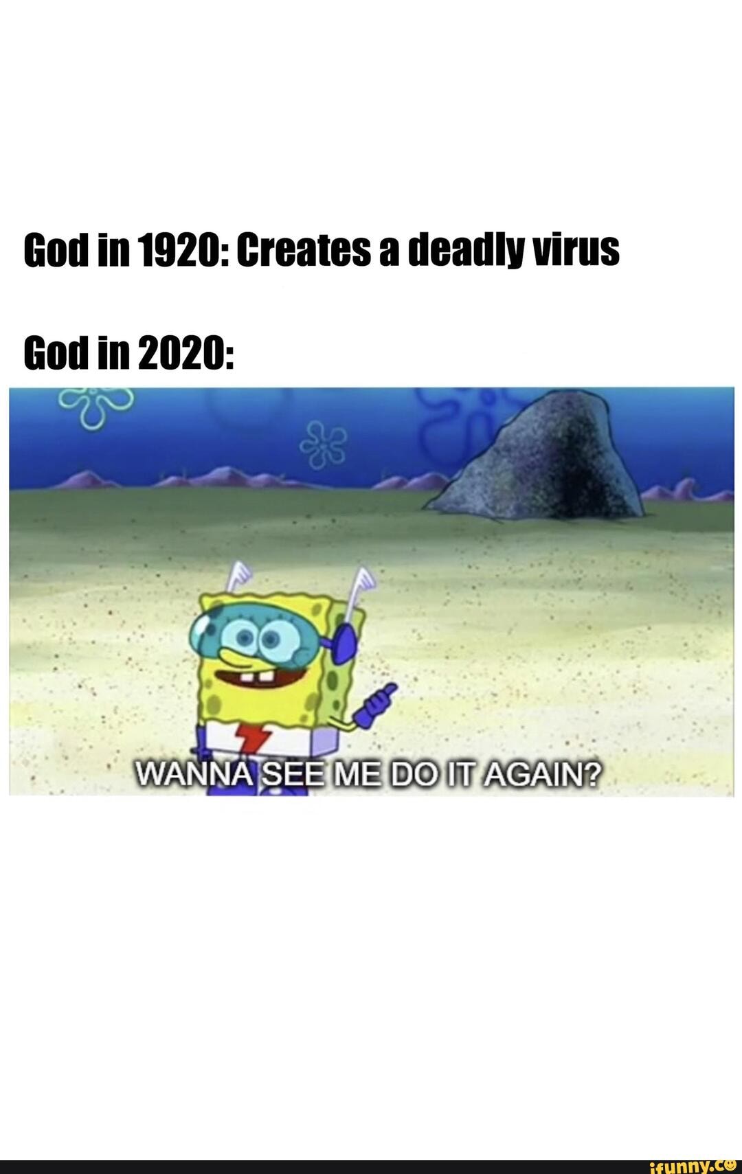 God in 1920: Creates a deadly virus
Gol in 2020:
WANNAISEEIMEIDOIIPAGAIN?