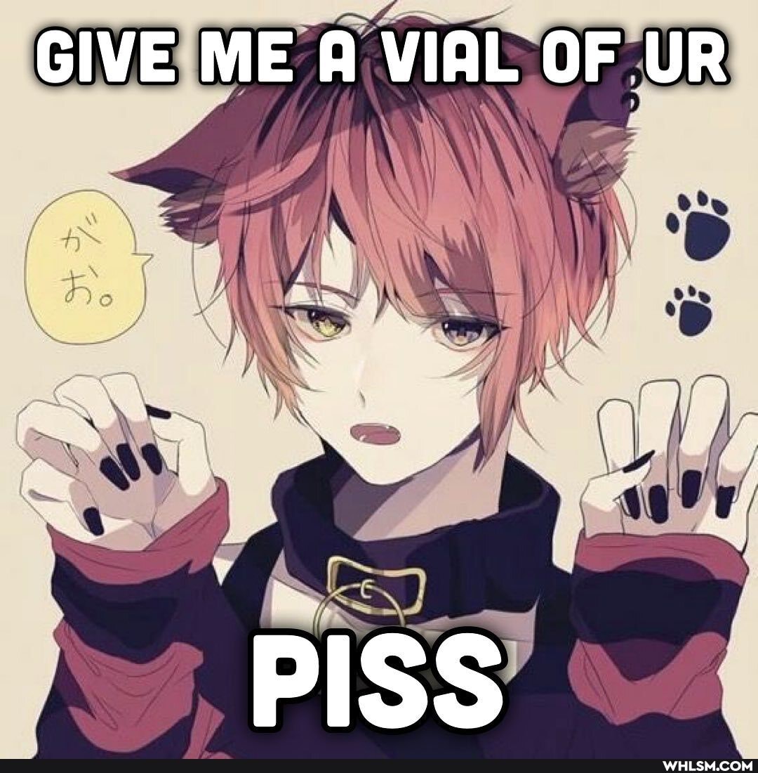 GIVE ME A VIAL OF UR
PISS