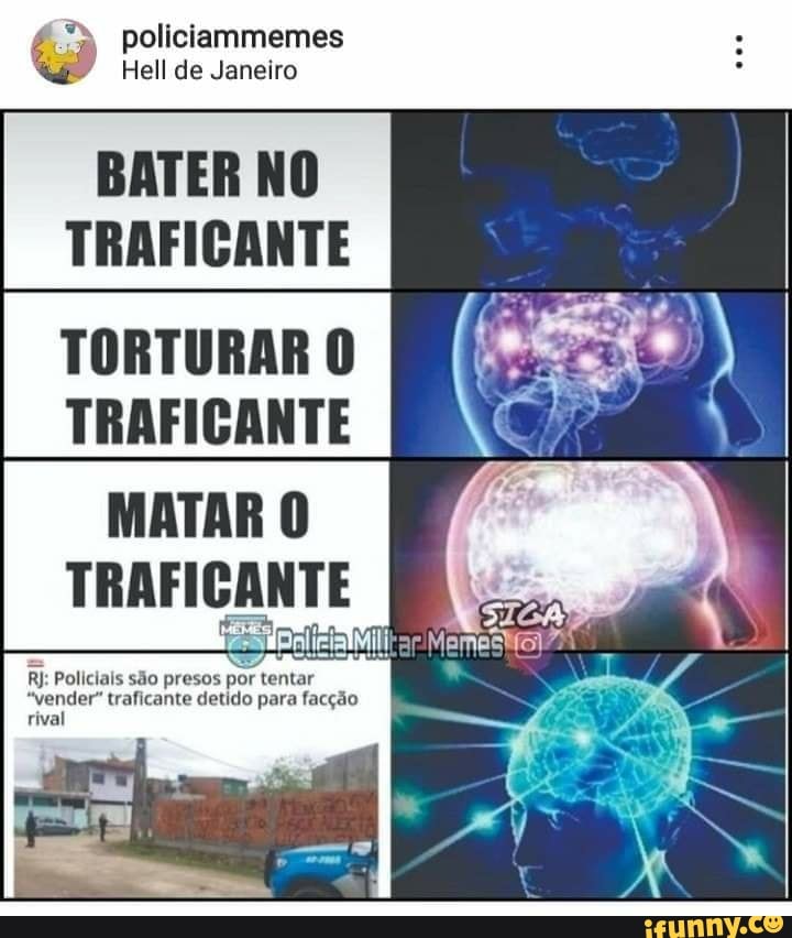 policiammemes
Hell de Janeiro
BATER NO TRAFICANTE
TORTURAR TRAFICANTE
MATAR O
TRAFICANTE
RJ: Policiais são presos por t
"vender" traficante detido para facção