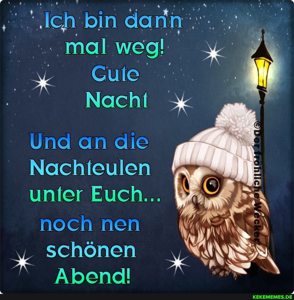 \Ich: bin dann'; mal weg!
Gute
Nacht
Und an die
Nachteulen
unter Euch...
noch nen
% schönen
Abend!