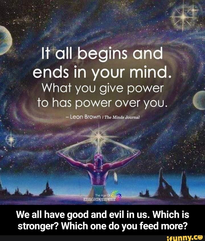 It all begins and ends in your mind. What you give power to has power ...