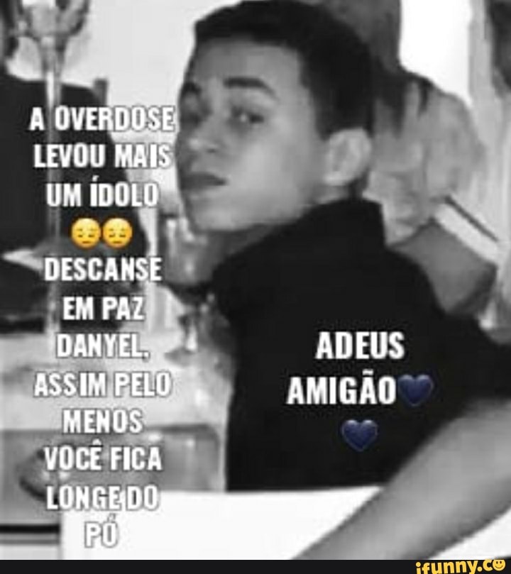 UVERDOSE LEVOU MAIS
ÍDOLO
DESCANSE EM PA?
DANYEL. ADEUS ASSIM PELO", AMIGÃO MENOS VOCÊ FICA
LONGEDO I s" .