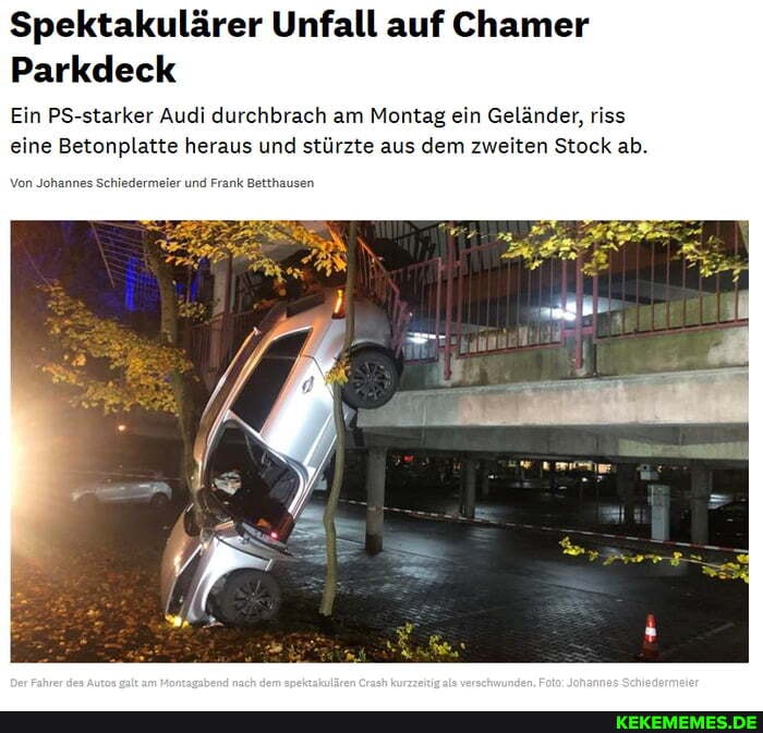 Spektakulärer Unfall auf Chamer
Parkdeck
Ein PS-starker Audi durchbrach am Montag ein Geländer, riss eine Betonplatte heraus und stürzte aus dem zweiten Stock ab.
Von Johar