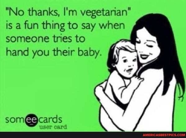 "No thanks, I'm vegetarian" is a fun thing to say when someone tries to
hand you their baby.
oT card