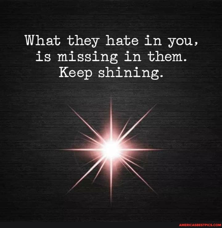 What they hate in you, is missing in them.
Keep shining.