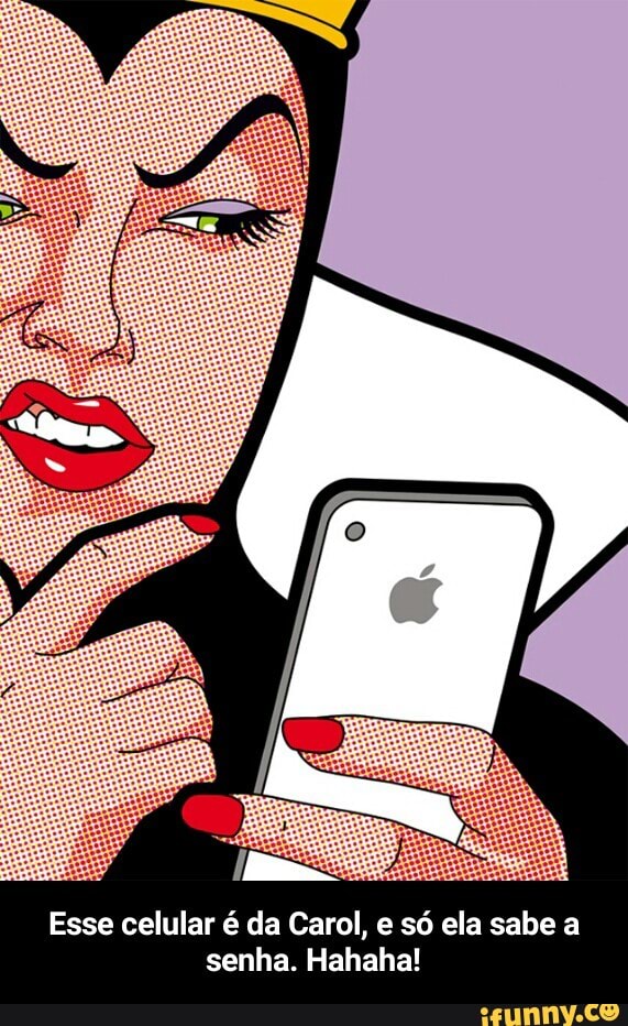 Esse celular é da Carol, e só ela sabe a
senha. Hahaha! - Esse celular é da Carol, e só ela sabe a senha. Hahaha!