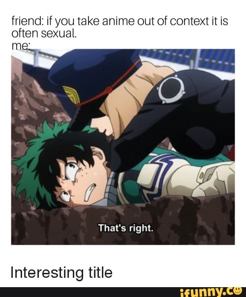 Friend: if you take anime out of context it is often sexual. Men That's  right. Interesting title 