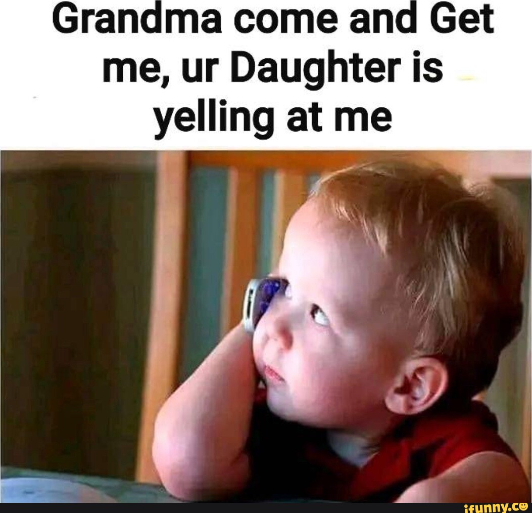 Grandma Come And Get Me, Ur Daughter Is Yelling At Me - Ifunny