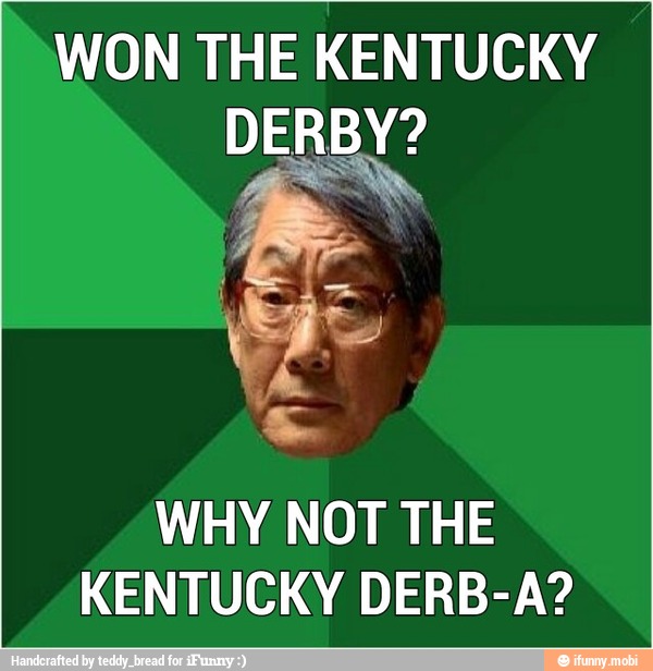 WON THE KENTUCKY
DERBY?
WHY NOT THE
KENTUCKY DERB-A?