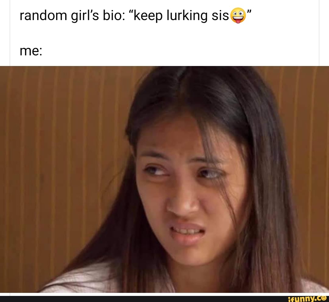 random girl's bio: "keep lurking sis
me: