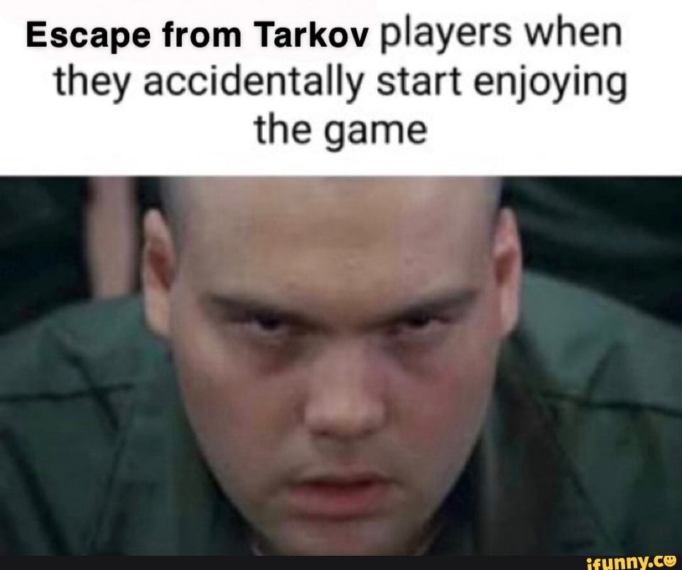 Escape from Tarkov players when they accidentally start enjoying the