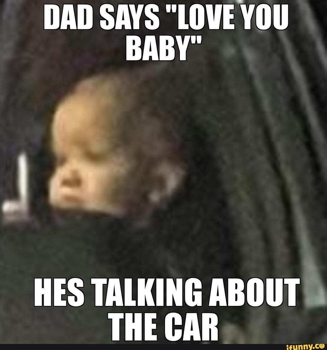 Disappointed Car Baby Template Dad Says Love You Baby Hes Talking About The Car