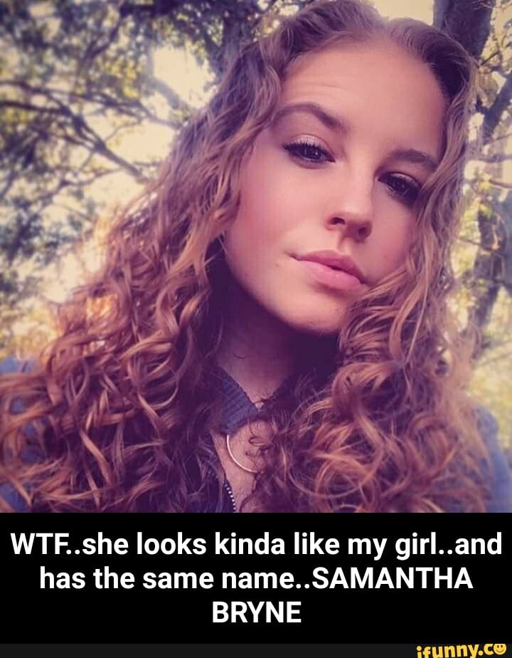 WTF..she looks kinda like my girl..and
has the same name.. SAMANTHA
BRYNE - WTF..she looks kinda like my girl..and has the same name..SAMANTHA BRYNE