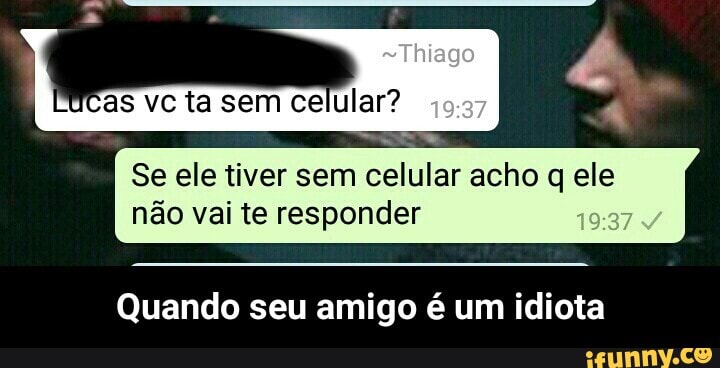 não vai te responder
Quando seu amigo é um idiota - Quando seu amigo é um idiota