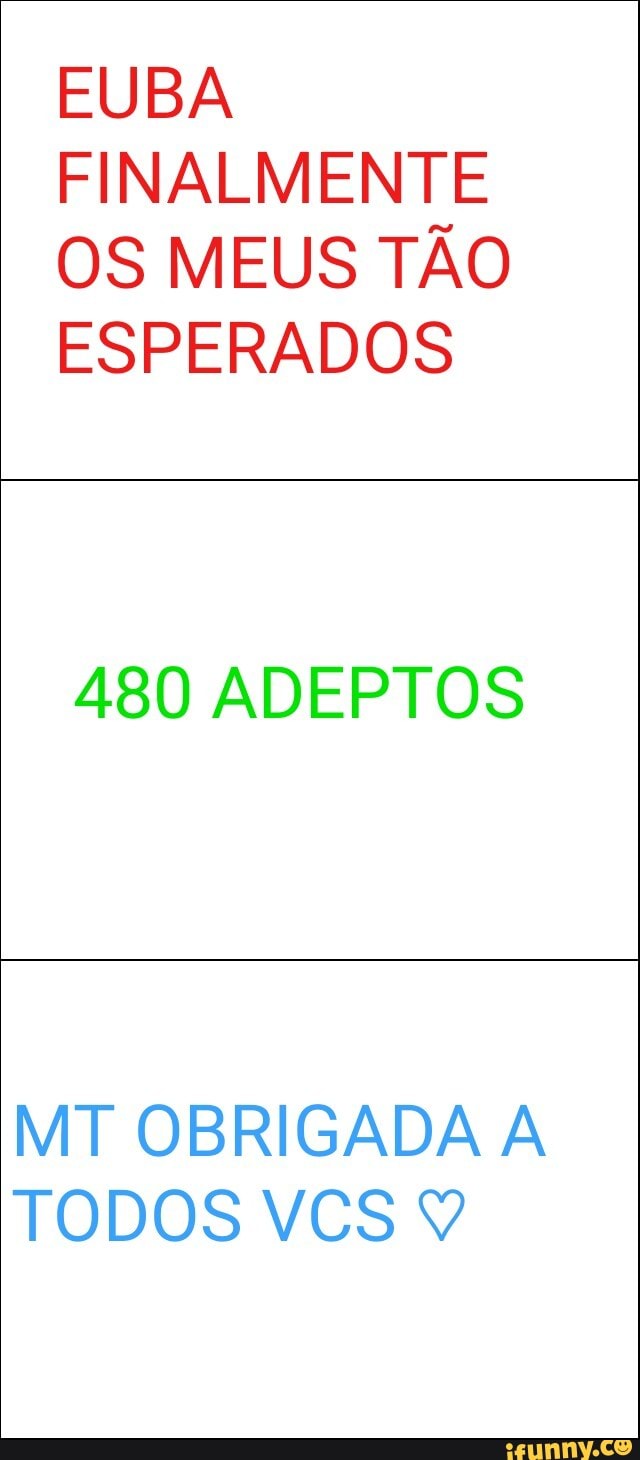 FINALMENTE
OS MEUS TÃO
ESPERADOS
480 ADEPTOS
MT OBRIGADA A
TODOS VCS 9