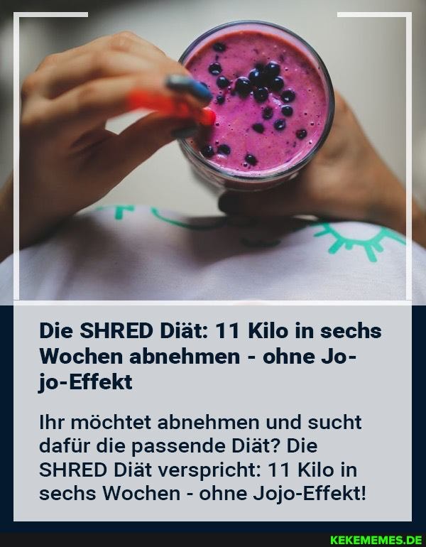 Die SHRED Diät: 11 Kilo in sechs
Wochen abnehmen - ohne Jo-
jo-Effekt
Ihr möchtet abnehmen und sucht dafür die passende Diät? Die
SHRED Diät verspricht: 11 Kilo in sechs Wochen - ohne Jojo-Effekt!