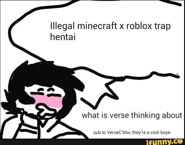 Illegal Minecraft X Roblox Trap Hentai What Is Verse Thinking About Sub M Versec Mw Lhey Re A Qu Boys Ifunny - roblox x minecraft