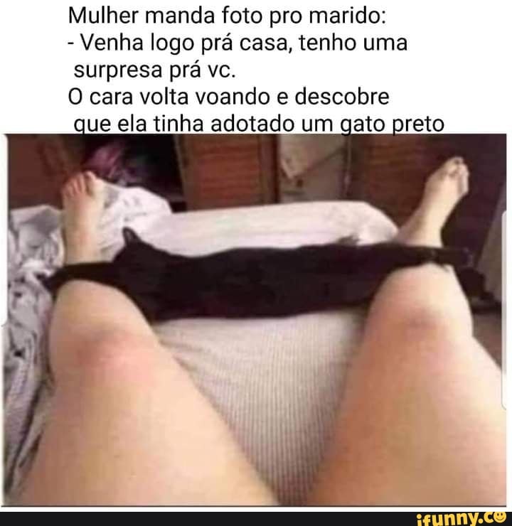 Mulher manda foto pro marido:
- Venha logo pré casa, tenho uma surpresa prá vc.
O cara volta voando descobre que ela tinha adotado um gato preto