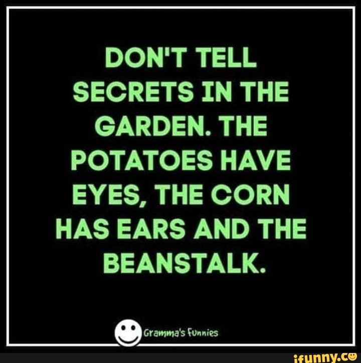 DON'T TELL SECRETS IN THE GARDEN. THE POTATOES HAVE EYES, THE CORN HAS