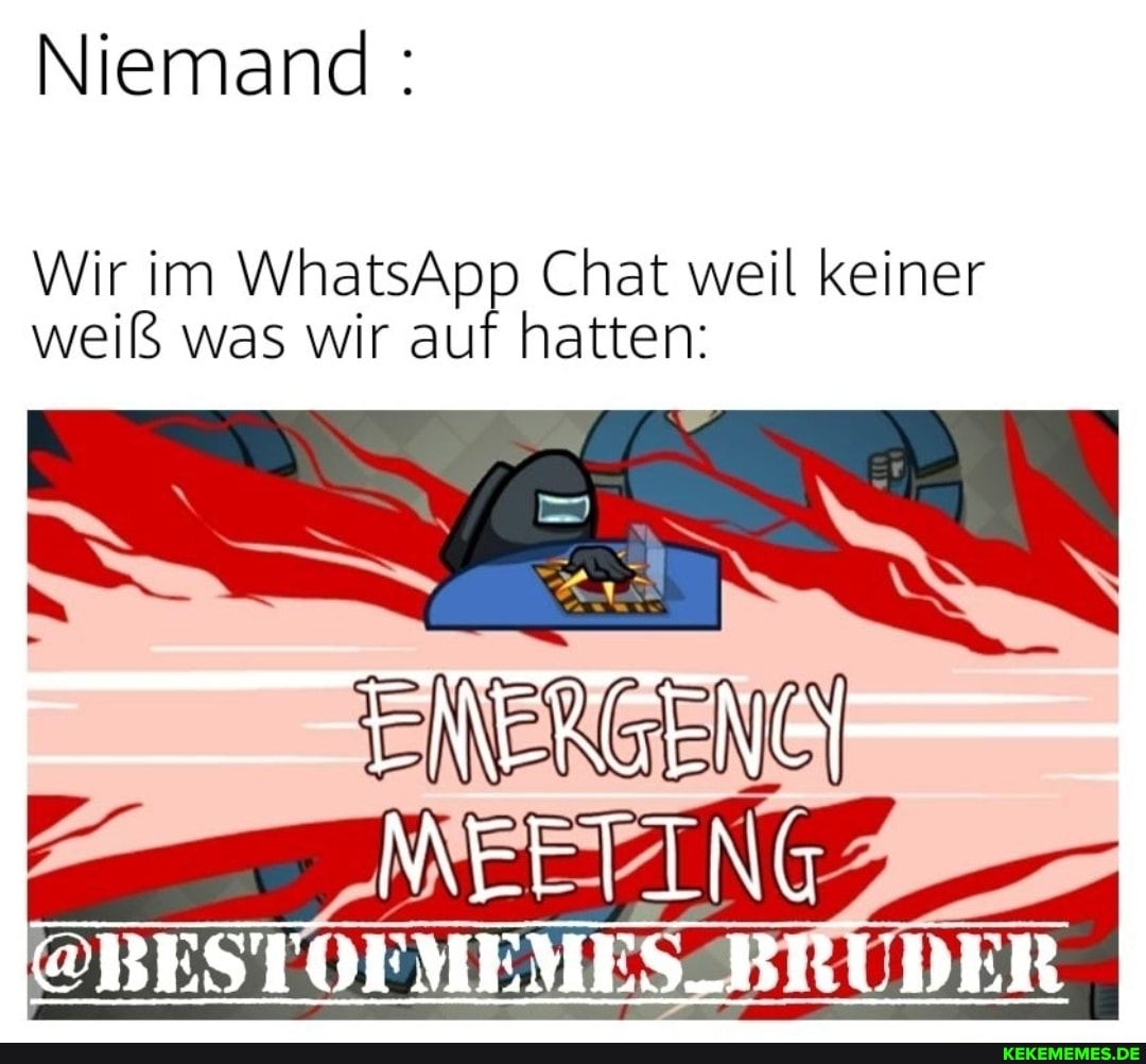 Niemand:
Wir im WhatsApp Chat weil keiner weiß was wir auf hatten:
ENERGENG MEETING.
@BESTUFMEMES_BRUDER