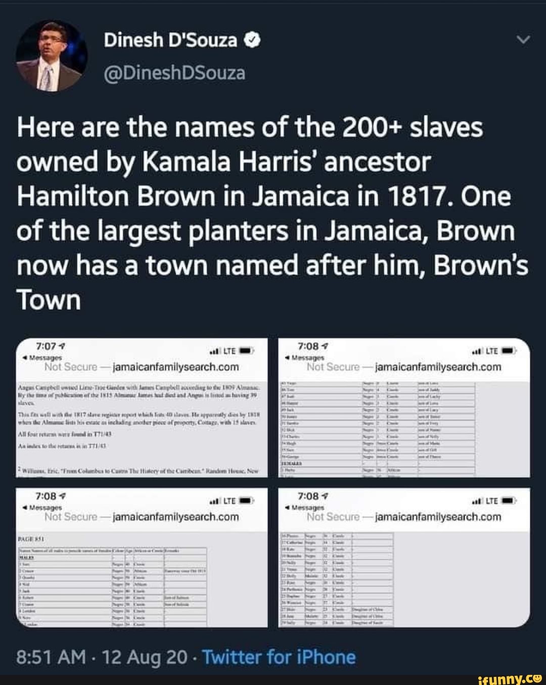 Here are the names of the 200+ slaves owned by Kamala Harris' ancestor
Hamilton Brown in Jamaica in 1817. One of the largest planters in Jamaica, Brown now has a town named after him, Brown's
Town
AM - 12 Aug 20 - Twitter for iPhone