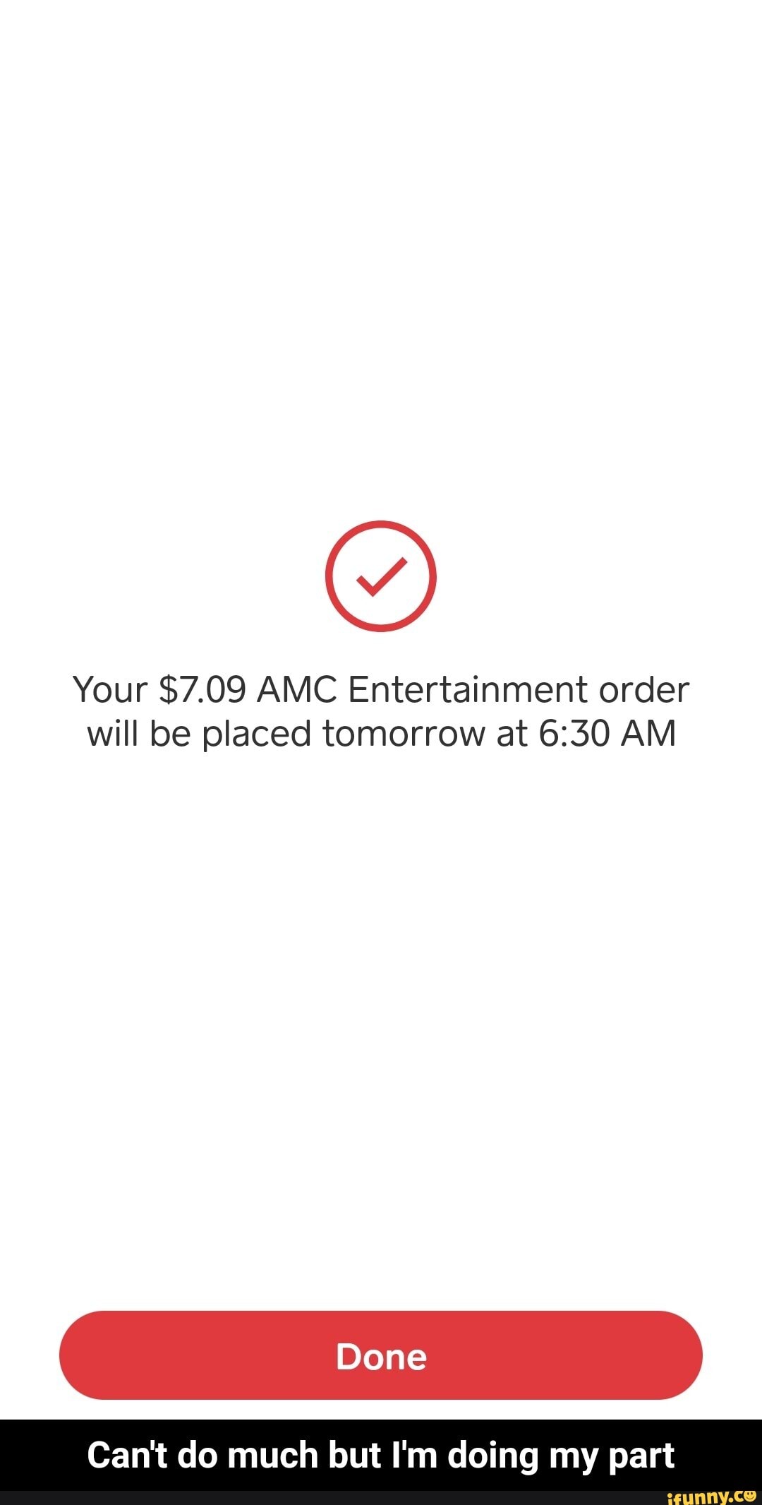 Your $7.09 AMC Entertainment order will be placed tomorrow at AM
Can't do much but I'm doing my part - Can't do much but I'm doing my part