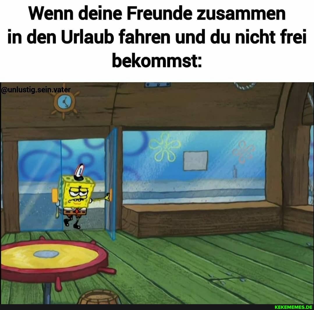 Wenn deine Freunde zusammen in den Urlaub fahren und du nicht frei
bekommst: