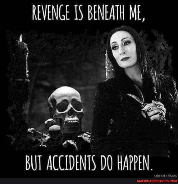 REVENGE BENEATH ME,
BUT ACCIDENTS DO HAPPEN. Of