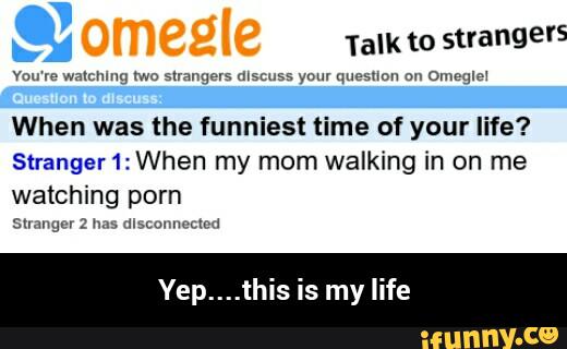 mm warmmg Mo stranger: discuss your (memory ou ºmeqm
When was the funniest time of your life?
Stranger1:When my mom walking in on me
watching porn
Sunnum : hm. um mmm - Yep....this is my life