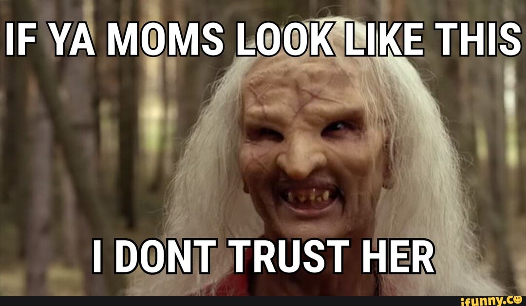 IF YA MOMS LOOK LIKE THIS
DONT TRUST HER
